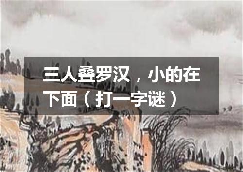 三人叠罗汉，小的在下面（打一字谜）