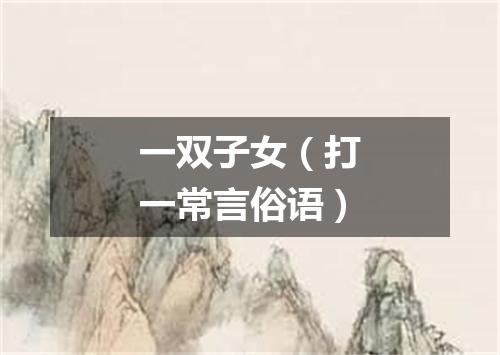 一双子女（打一常言俗语）