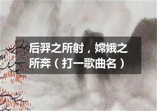 后羿之所射，嫦娥之所奔（打一歌曲名）