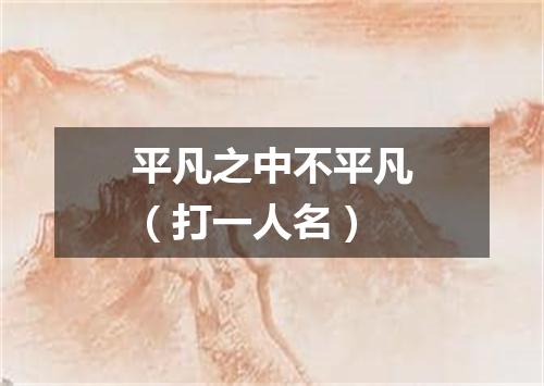 平凡之中不平凡（打一人名）