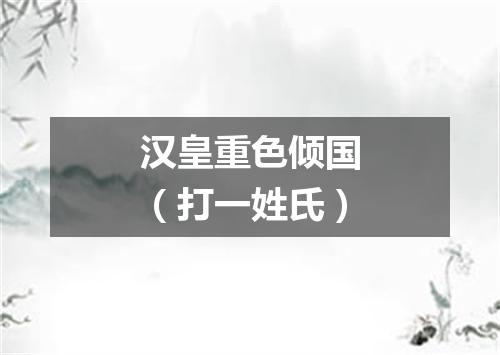 汉皇重色倾国（打一姓氏）