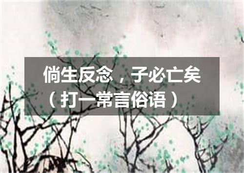 倘生反念，子必亡矣（打一常言俗语）