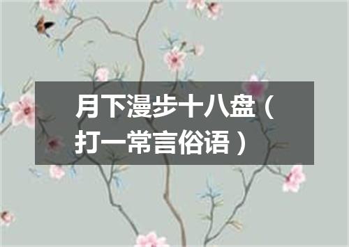 月下漫步十八盘（打一常言俗语）