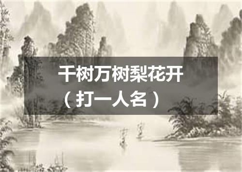 千树万树梨花开（打一人名）