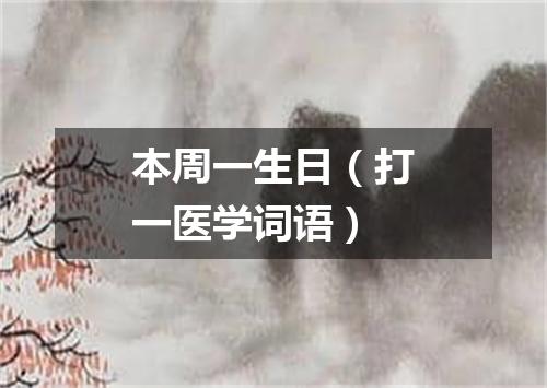 本周一生日（打一医学词语）