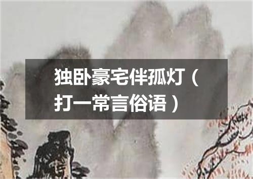 独卧豪宅伴孤灯（打一常言俗语）
