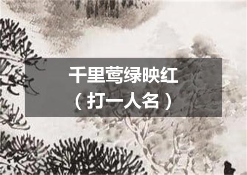 千里莺绿映红（打一人名）