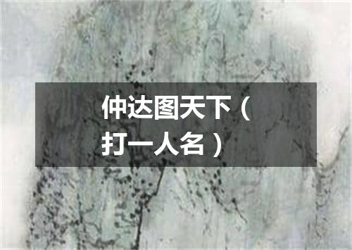 仲达图天下（打一人名）