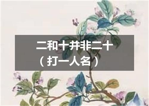 二和十并非二十（打一人名）
