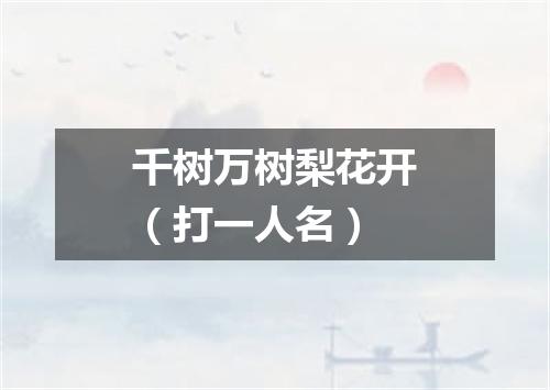 千树万树梨花开（打一人名）