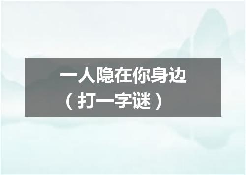 一人隐在你身边（打一字谜）
