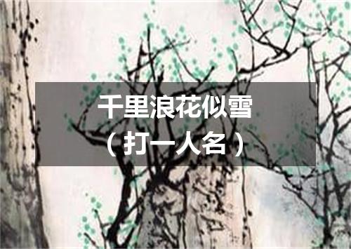 千里浪花似雪（打一人名）