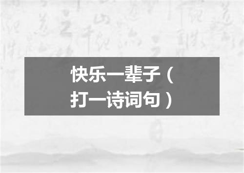 快乐一辈子（打一诗词句）