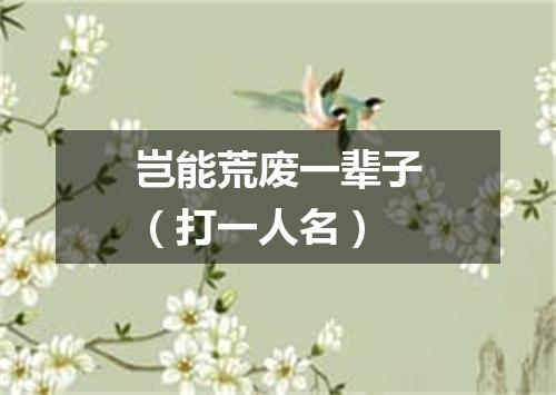 岂能荒废一辈子（打一人名）