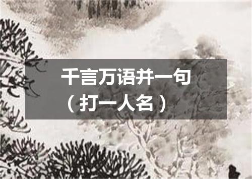 千言万语并一句（打一人名）
