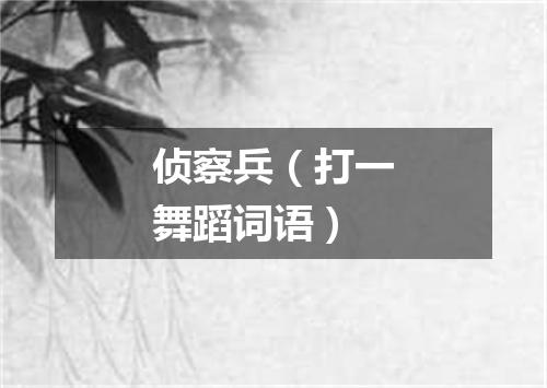 侦察兵（打一舞蹈词语）