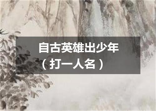 自古英雄出少年（打一人名）