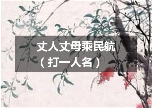 丈人丈母乘民航（打一人名）