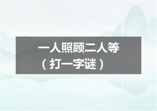 一人照顾二人等（打一字谜）