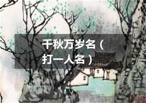 千秋万岁名（打一人名）