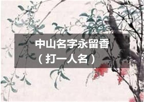中山名字永留香（打一人名）