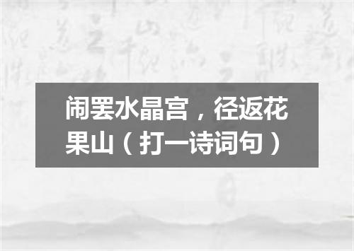闹罢水晶宫，径返花果山（打一诗词句）