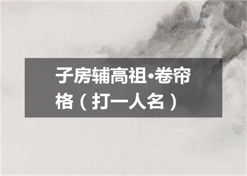 子房辅高祖·卷帘格（打一人名）