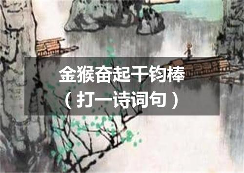 金猴奋起千钧棒（打一诗词句）