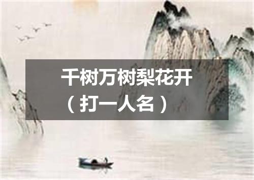 千树万树梨花开（打一人名）