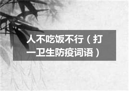 人不吃饭不行（打一卫生防疫词语）