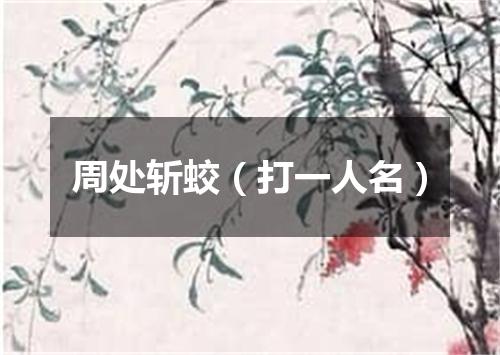 周处斩蛟（打一人名）