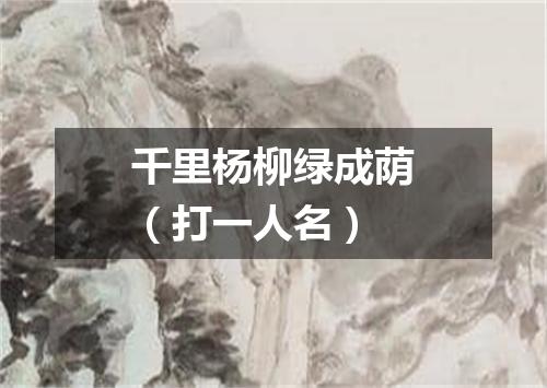 千里杨柳绿成荫（打一人名）