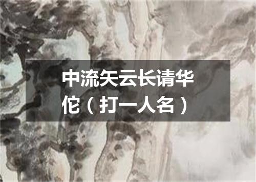 中流矢云长请华佗（打一人名）