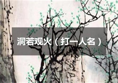 洞若观火（打一人名）