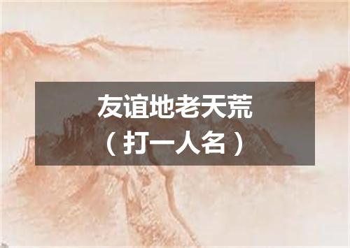 友谊地老天荒（打一人名）