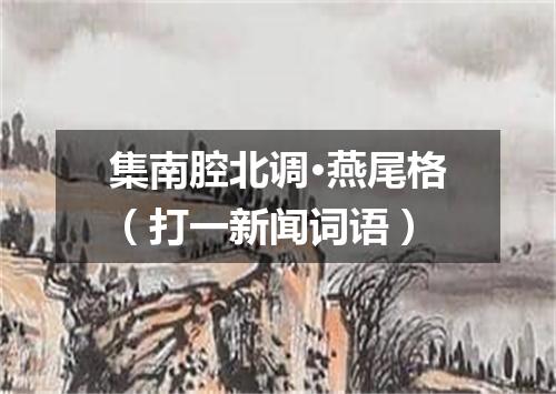 集南腔北调·燕尾格（打一新闻词语）