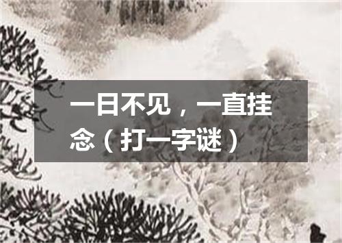 一日不见，一直挂念（打一字谜）