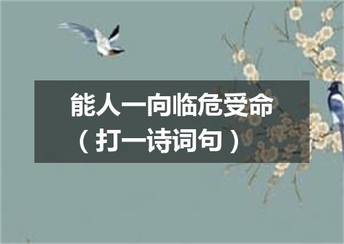 能人一向临危受命（打一诗词句）
