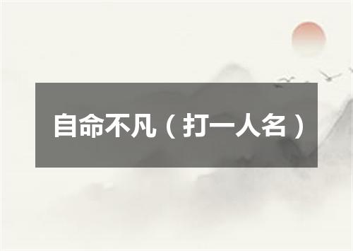 自命不凡（打一人名）