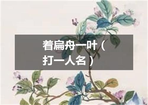 着扁舟一叶（打一人名）