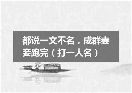 都说一文不名，成群妻妾跑完（打一人名）