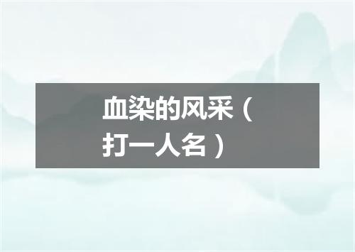 血染的风采（打一人名）