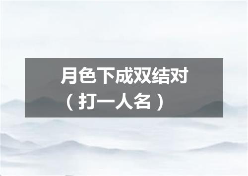 月色下成双结对（打一人名）