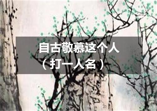 自古敬慕这个人（打一人名）