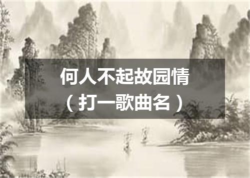 何人不起故园情（打一歌曲名）