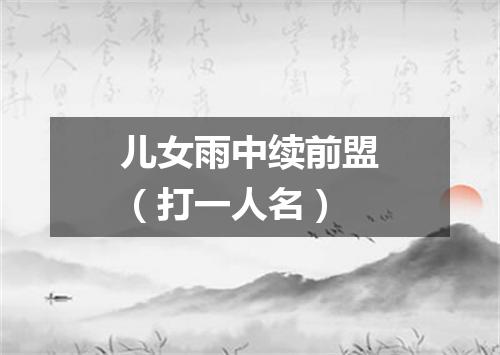 儿女雨中续前盟（打一人名）