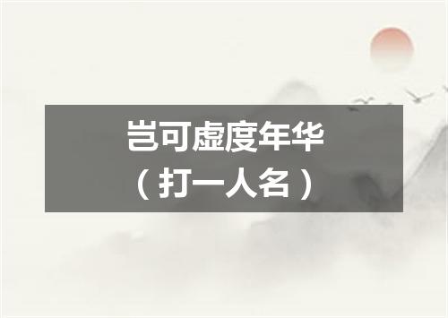 岂可虚度年华（打一人名）