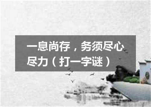 一息尚存，务须尽心尽力（打一字谜）