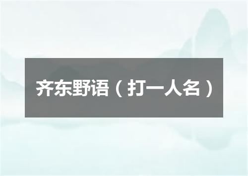 齐东野语（打一人名）