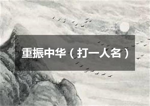 重振中华（打一人名）